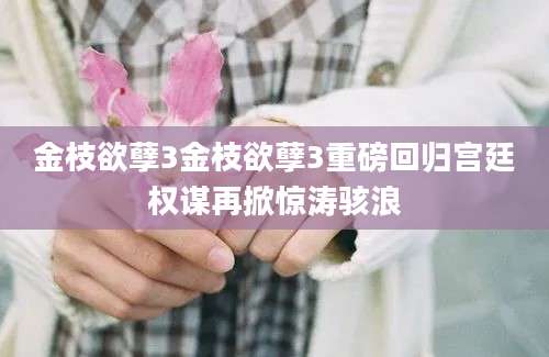 金枝欲孽3金枝欲孽3重磅回归宫廷权谋再掀惊涛骇浪