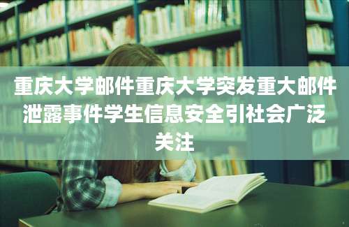 重庆大学邮件重庆大学突发重大邮件泄露事件学生信息安全引社会广泛关注
