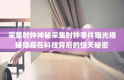 采集时钟神秘采集时钟事件曝光揭秘隐藏在科技背后的惊天秘密