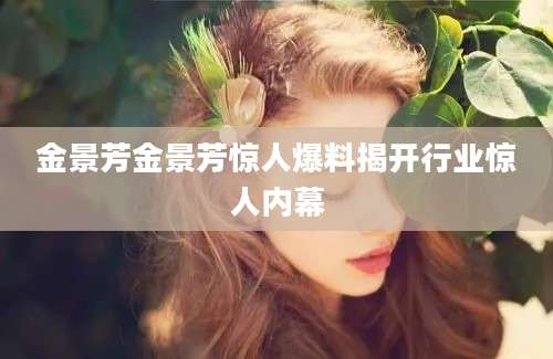 金景芳金景芳惊人爆料揭开行业惊人内幕