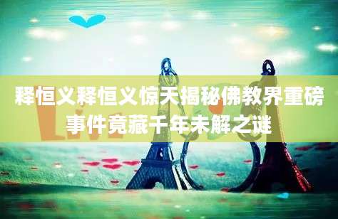 释恒义释恒义惊天揭秘佛教界重磅事件竟藏千年未解之谜