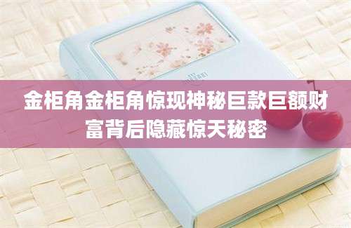 金柜角金柜角惊现神秘巨款巨额财富背后隐藏惊天秘密