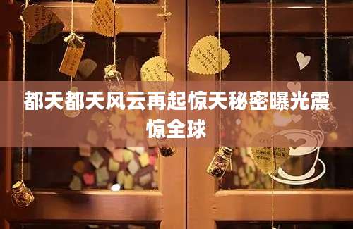 都天都天风云再起惊天秘密曝光震惊全球
