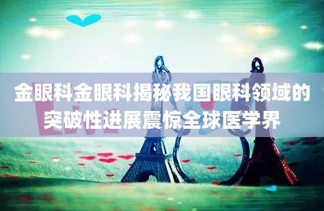 金眼科金眼科揭秘我国眼科领域的突破性进展震惊全球医学界