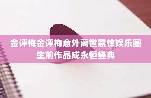 金评梅金评梅意外离世震惊娱乐圈生前作品成永恒经典