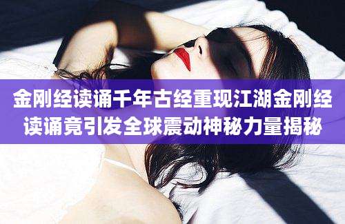 金刚经读诵千年古经重现江湖金刚经读诵竟引发全球震动神秘力量揭秘