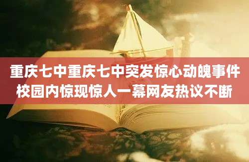 重庆七中重庆七中突发惊心动魄事件校园内惊现惊人一幕网友热议不断