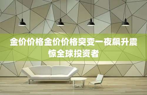 金价价格金价价格突变一夜飙升震惊全球投资者