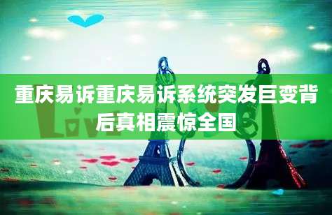 重庆易诉重庆易诉系统突发巨变背后真相震惊全国