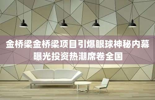 金桥梁金桥梁项目引爆眼球神秘内幕曝光投资热潮席卷全国