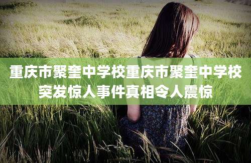 重庆市聚奎中学校重庆市聚奎中学校突发惊人事件真相令人震惊