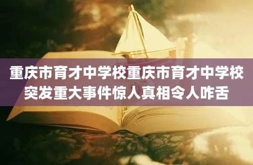 重庆市育才中学校重庆市育才中学校突发重大事件惊人真相令人咋舌