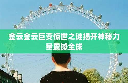 金云金云巨变惊世之谜揭开神秘力量震撼全球
