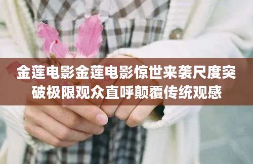 金莲电影金莲电影惊世来袭尺度突破极限观众直呼颠覆传统观感