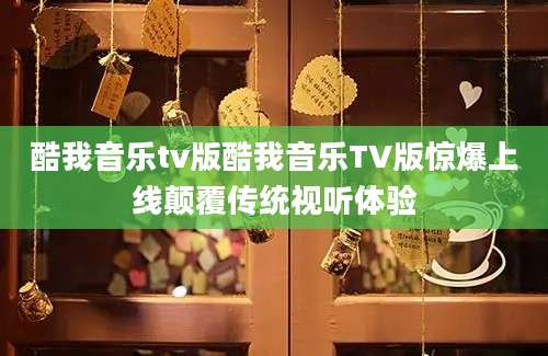 酷我音乐tv版酷我音乐TV版惊爆上线颠覆传统视听体验