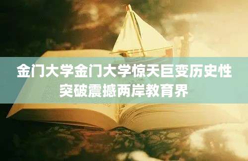 金门大学金门大学惊天巨变历史性突破震撼两岸教育界