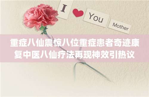 重症八仙震惊八位重症患者奇迹康复中医八仙疗法再现神效引热议