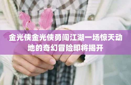 金光侠金光侠勇闯江湖一场惊天动地的奇幻冒险即将揭开