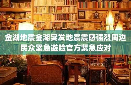 金湖地震金湖突发地震震感强烈周边民众紧急避险官方紧急应对