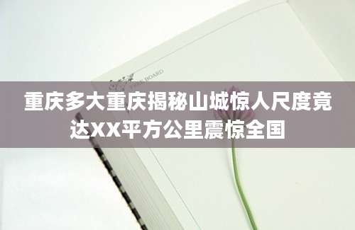 重庆多大重庆揭秘山城惊人尺度竟达XX平方公里震惊全国