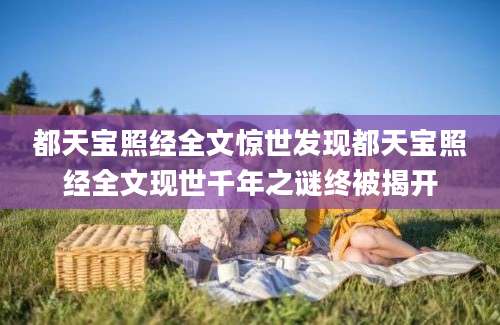 都天宝照经全文惊世发现都天宝照经全文现世千年之谜终被揭开