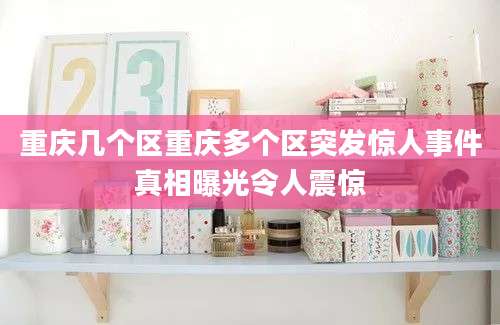 重庆几个区重庆多个区突发惊人事件真相曝光令人震惊