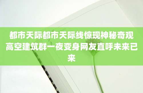 都市天际都市天际线惊现神秘奇观高空建筑群一夜变身网友直呼未来已来