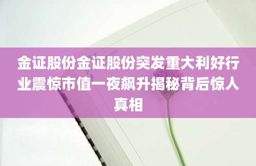 金证股份金证股份突发重大利好行业震惊市值一夜飙升揭秘背后惊人真相