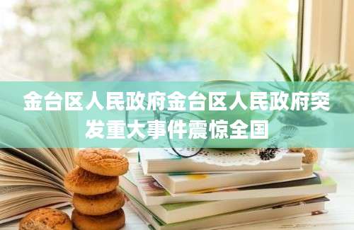 金台区人民政府金台区人民政府突发重大事件震惊全国