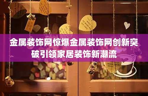 金属装饰网惊爆金属装饰网创新突破引领家居装饰新潮流