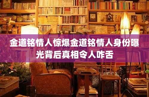 金道铭情人惊爆金道铭情人身份曝光背后真相令人咋舌