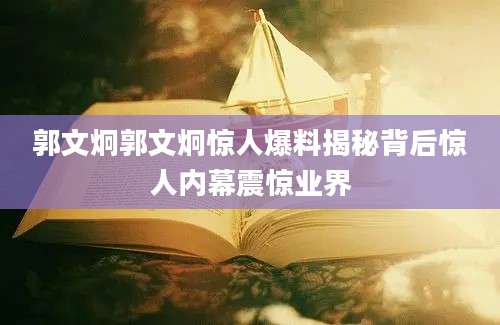 郭文炯郭文炯惊人爆料揭秘背后惊人内幕震惊业界