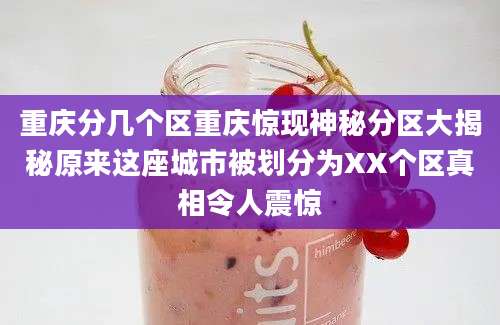 重庆分几个区重庆惊现神秘分区大揭秘原来这座城市被划分为XX个区真相令人震惊