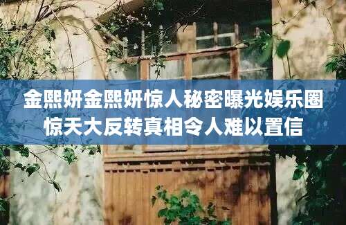 金熙妍金熙妍惊人秘密曝光娱乐圈惊天大反转真相令人难以置信