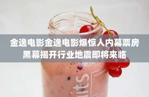 金逸电影金逸电影爆惊人内幕票房黑幕揭开行业地震即将来临