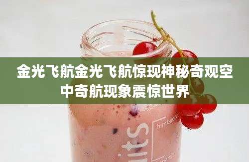 金光飞航金光飞航惊现神秘奇观空中奇航现象震惊世界