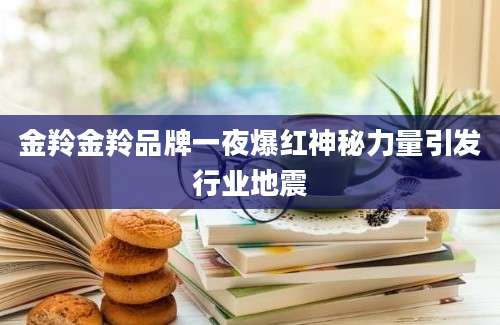 金羚金羚品牌一夜爆红神秘力量引发行业地震