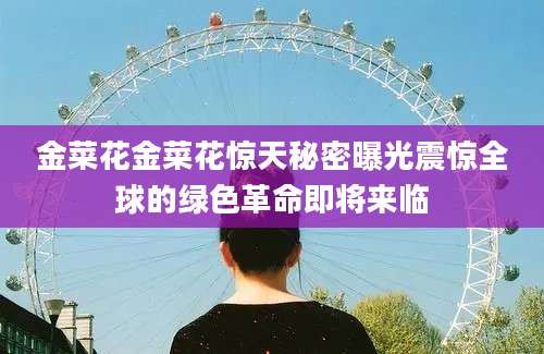 金菜花金菜花惊天秘密曝光震惊全球的绿色革命即将来临