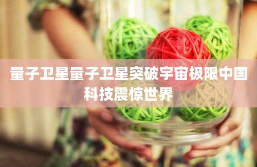 量子卫星量子卫星突破宇宙极限中国科技震惊世界
