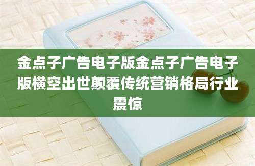 金点子广告电子版金点子广告电子版横空出世颠覆传统营销格局行业震惊