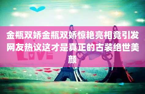 金瓶双娇金瓶双娇惊艳亮相竟引发网友热议这才是真正的古装绝世美颜