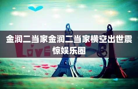 金润二当家金润二当家横空出世震惊娱乐圈