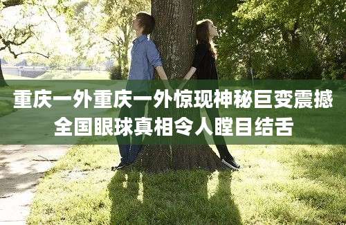 重庆一外重庆一外惊现神秘巨变震撼全国眼球真相令人瞠目结舌