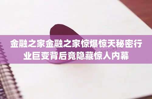 金融之家金融之家惊爆惊天秘密行业巨变背后竟隐藏惊人内幕
