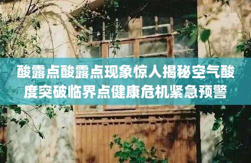 酸露点酸露点现象惊人揭秘空气酸度突破临界点健康危机紧急预警