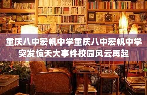 重庆八中宏帆中学重庆八中宏帆中学突发惊天大事件校园风云再起