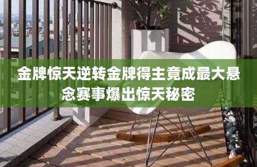 金牌惊天逆转金牌得主竟成最大悬念赛事爆出惊天秘密