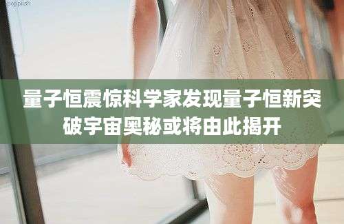 量子恒震惊科学家发现量子恒新突破宇宙奥秘或将由此揭开