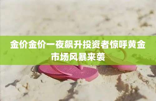 金价金价一夜飙升投资者惊呼黄金市场风暴来袭