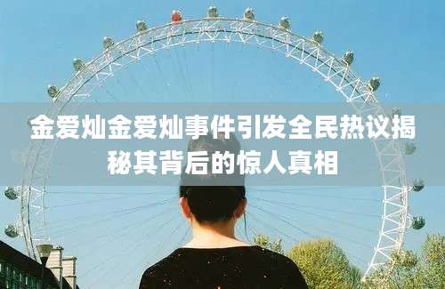 金爱灿金爱灿事件引发全民热议揭秘其背后的惊人真相
